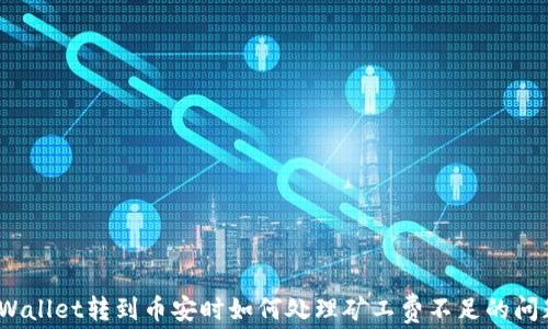 
tpWallet转到币安时如何处理矿工费不足的问题？