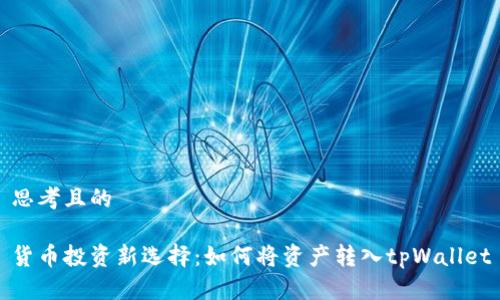 思考且的

货币投资新选择：如何将资产转入tpWallet