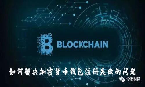如何解决加密货币钱包注册失败的问题