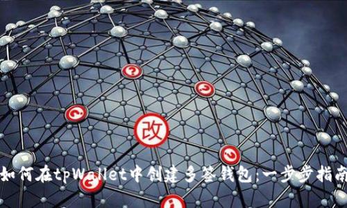 如何在tpWallet中创建多签钱包：一步步指南