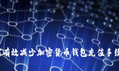 如何有效减少加密货币钱包充值手续费？
