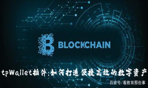 全面解析tpWallet插件：如何打造便捷高效的数字资产管理工具