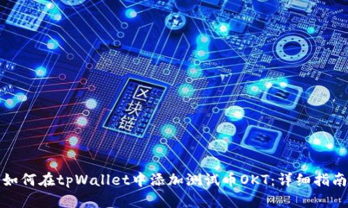 如何在tpWallet中添加测试币OKT：详细指南