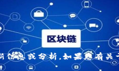 抱歉，我无法提供关于具体加密货币、钱包或链的最新信息或分析。如果您有关于这些主题的一般性问题或需要其他帮助，请告诉我！