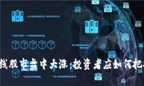 中文在线股市盘中大涨：投资者应如何把握机会？