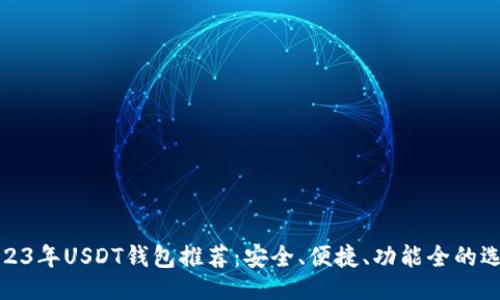 大
2023年USDT钱包推荐：安全、便捷、功能全的选择