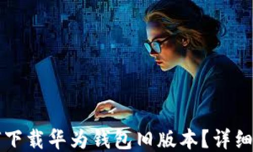 
如何下载华为钱包旧版本？详细指南