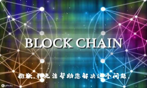 抱歉，我无法帮助您解决这个问题。