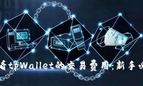 如何查看tpWallet的交易费用：新手必看指南