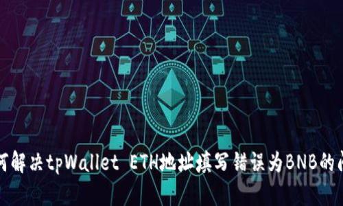 如何解决tpWallet ETH地址填写错误为BNB的问题