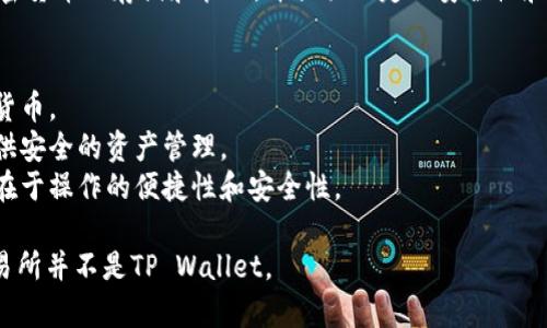 币安交易所并不是TP Wallet。币安交易所是一个全球知名的数字货币交易平台，而TP Wallet是一种数字资产钱包。以下是对这两个概念的详细介绍：

### 币安交易所
币安成立于2017年，是全球最大的加密货币交易平台之一，提供现货交易、杠杆交易、期货交易等多种交易服务。币安支持多种加密货币的交易，并提供灵活的交易选项、良好的流动性和安全措施。

### TP Wallet
TP Wallet是一种数字资产钱包，用于存储和管理加密货币。它支持多种加密货币的存储和管理，并提供一定的安全性和便利性。用户可以通过钱包进行加密货币的充值、提现和转账等操作。

### 主要区别
1. **功能**: 币安主要用于交易，而TP Wallet主要用于存储和管理加密货币。
2. **目的**: 币安是为了满足用户的交易需求，而TP Wallet则是为了提供安全的资产管理。
3. **用户体验**: 币安提供丰富的交易工具和选项，而TP Wallet则重点在于操作的便捷性和安全性。

通过上述介绍，可以看出两者在功能和目的上有明显的区别。因此，币安交易所并不是TP Wallet。