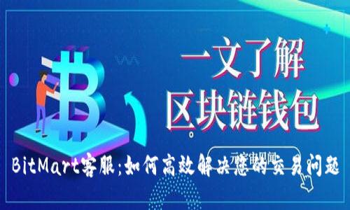 BitMart客服：如何高效解决您的交易问题