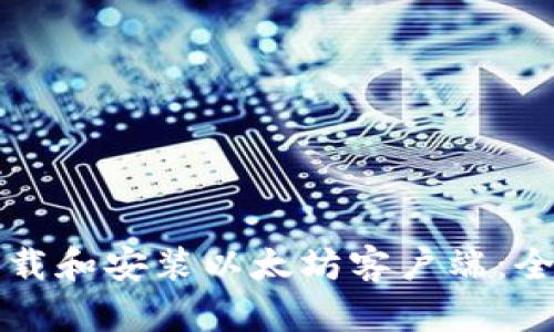 如何下载和安装以太坊客户端：全面指南