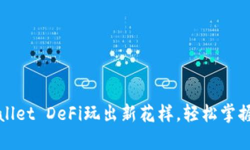 全面解析：tpWallet DeFi玩出新花样，轻松掌握去中心化金融！