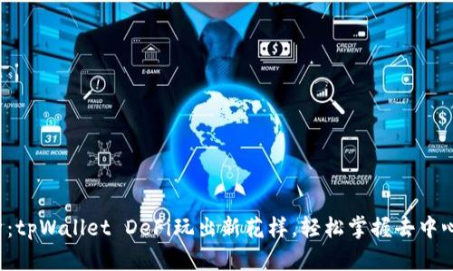 全面解析：tpWallet DeFi玩出新花样，轻松掌握去中心化金融！