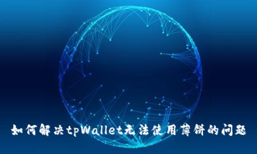 如何解决tpWallet无法使用薄饼的问题