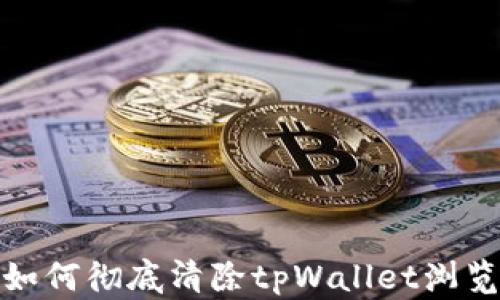 
揭秘如何彻底清除tpWallet浏览痕迹