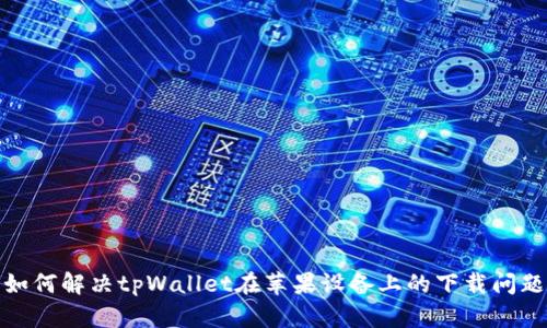 如何解决tpWallet在苹果设备上的下载问题