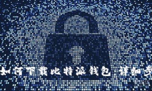 安卓手机如何下载比特派钱包：详细步骤与指南