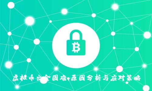 虚拟币出金困难：原因分析与应对策略