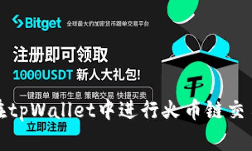 如何在tpWallet中进行火币链交易教程