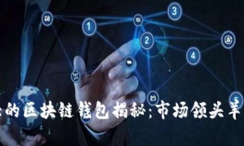 全球最大的区块链钱包揭秘：市场领头羊及其特点