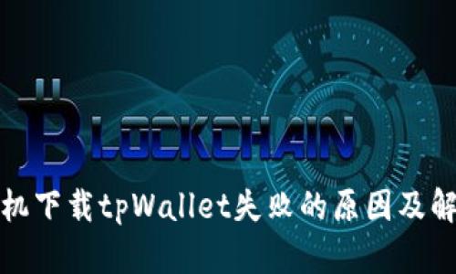 安卓手机下载tpWallet失败的原因及解决方案
