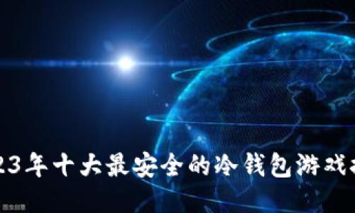 2023年十大最安全的冷钱包游戏推荐