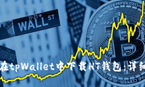 如何在tpWallet中下载HT钱包：详细指南