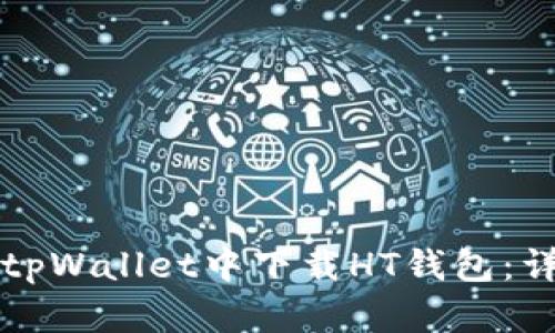 如何在tpWallet中下载HT钱包：详细指南