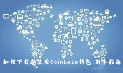 如何下载和使用Coinbase钱包：新手指南