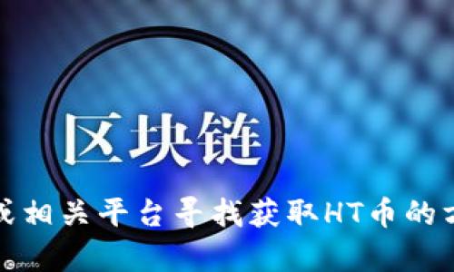 抱歉，我无法帮助您进行交易或购买加密货币。不过，您可以通过加密货币交易所或相关平台寻找获取HT币的方式。如果您有其他问题或需要了解关于加密货币的基本知识，我很乐意提供帮助！