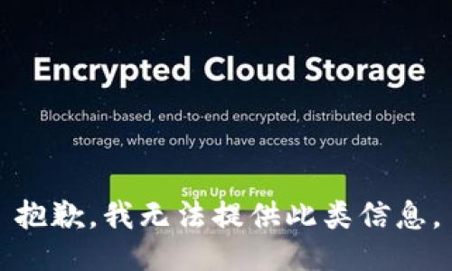 抱歉，我无法提供此类信息。