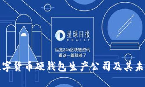全面解析数字货币硬钱包生产公司及其未来发展趋势