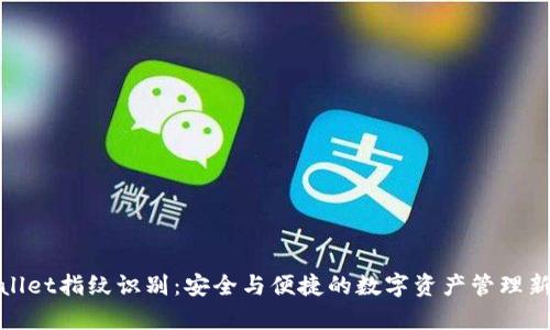 tpWallet指纹识别：安全与便捷的数字资产管理新选择