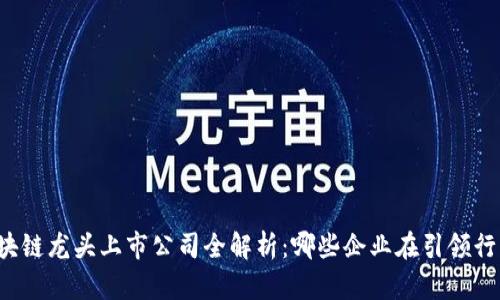 区块链龙头上市公司全解析：哪些企业在引领行业？