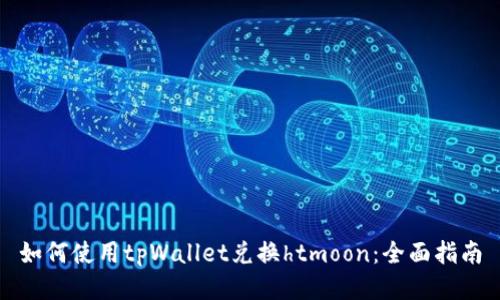 如何使用tpWallet兑换htmoon：全面指南