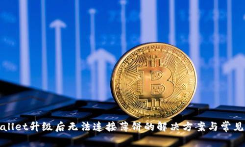 tpWallet升级后无法连接薄饼的解决方案与常见问题