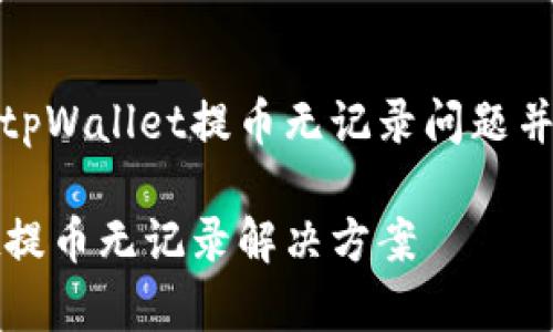 如何解决tpWallet提币无记录问题并进行删除

tpWallet提币无记录解决方案