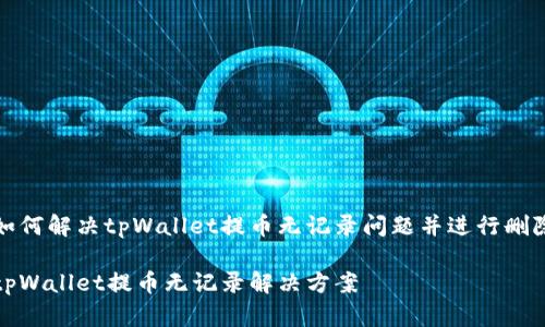如何解决tpWallet提币无记录问题并进行删除

tpWallet提币无记录解决方案