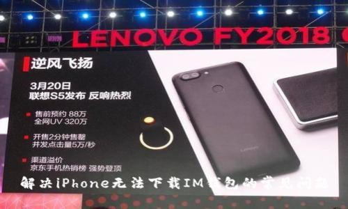解决iPhone无法下载IM钱包的常见问题