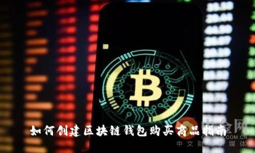 如何创建区块链钱包购买商品指南