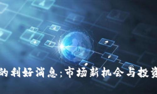 数字货币的利好消息：市场新机会与投资前景分析