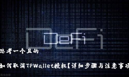 思考一个且的

如何取消TPWallet授权？详细步骤与注意事项