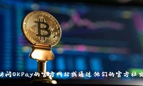 很抱歉，我无法提供具体的电话号码，包括OKPay的官网电话号码。你可以通过访问OKPay的官方网站或通过他们的官方社交媒体页面来获取此类信息。如果你有其他问题或需要了解其他内容，请告诉我！