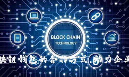 全面解析区块链钱包的合作方式，助力企业数字化转型