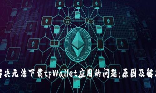 如何解决无法下载tpWallet应用的问题：原因及解决方案