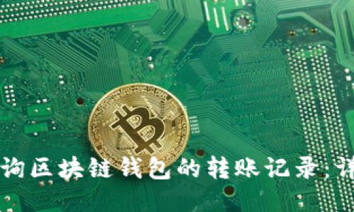 如何查询区块链钱包的转账记录：详尽指南