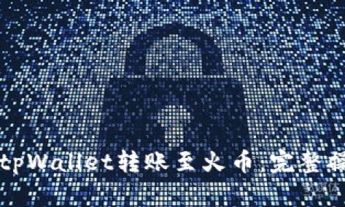 如何将tpWallet转账至火币：完整操作指南