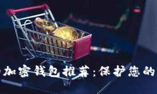 最安全的加密钱包推荐：保护您的数字资产